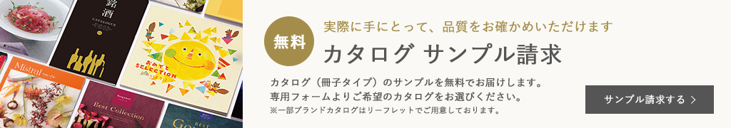 無料カタログサンプル請求はこちら　カタログ（冊子タイプ）のサンプルを無料でお届けします。 専用フォームよりご希望のカタログをお選びください。※一部ブランドカタログはリーフレットでご用意しております。