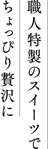 職人特製のスイーツでちょっぴり贅沢に